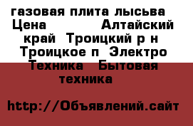 газовая плита лысьва › Цена ­ 5 000 - Алтайский край, Троицкий р-н, Троицкое п. Электро-Техника » Бытовая техника   